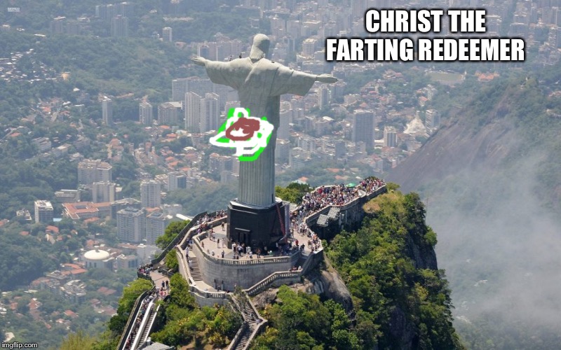 Christ The Farting Redeemer | CHRIST THE FARTING REDEEMER | image tagged in christ the redeemer,memes,fart joke,bad joke,gas,jesus christ | made w/ Imgflip meme maker