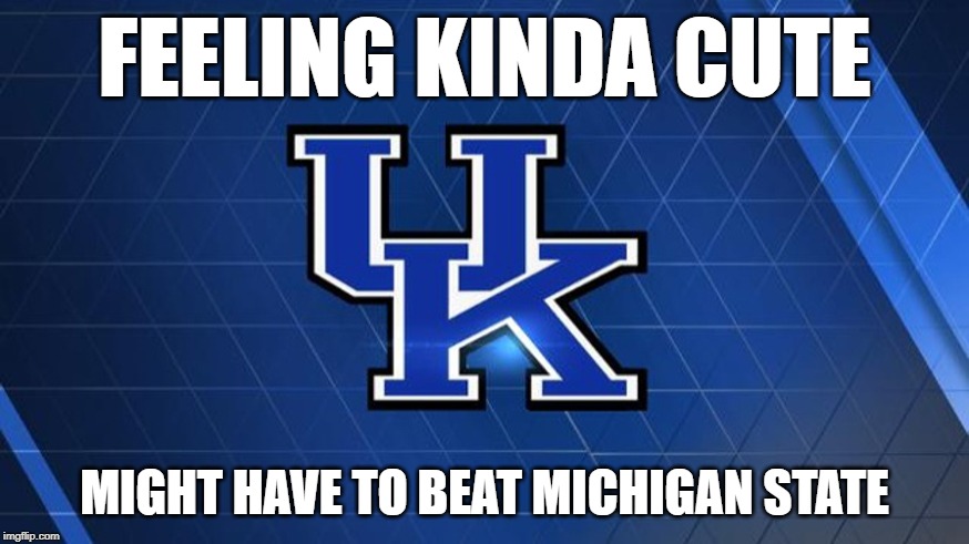 FEELING KINDA CUTE; MIGHT HAVE TO BEAT MICHIGAN STATE | image tagged in wildcats,basketball,uk | made w/ Imgflip meme maker
