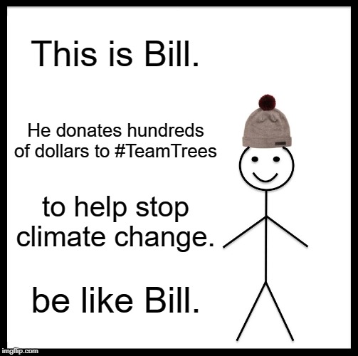 Be Like Bill Meme | This is Bill. He donates hundreds of dollars to #TeamTrees; to help stop climate change. be like Bill. | image tagged in memes,be like bill | made w/ Imgflip meme maker