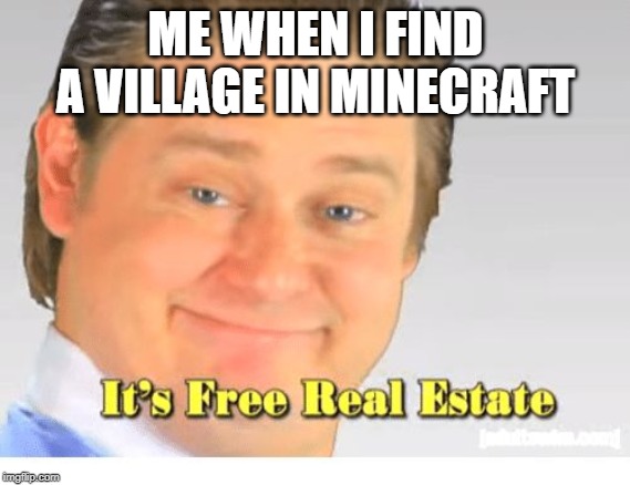 It's Free Real Estate | ME WHEN I FIND A VILLAGE IN MINECRAFT | image tagged in it's free real estate | made w/ Imgflip meme maker