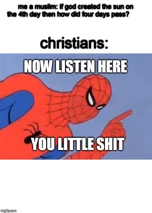Spiderman pointing | me a muslim: if god created the sun on the 4th day then how did four days pass? christians:; NOW LISTEN HERE; YOU LITTLE SHIT | image tagged in spiderman pointing | made w/ Imgflip meme maker