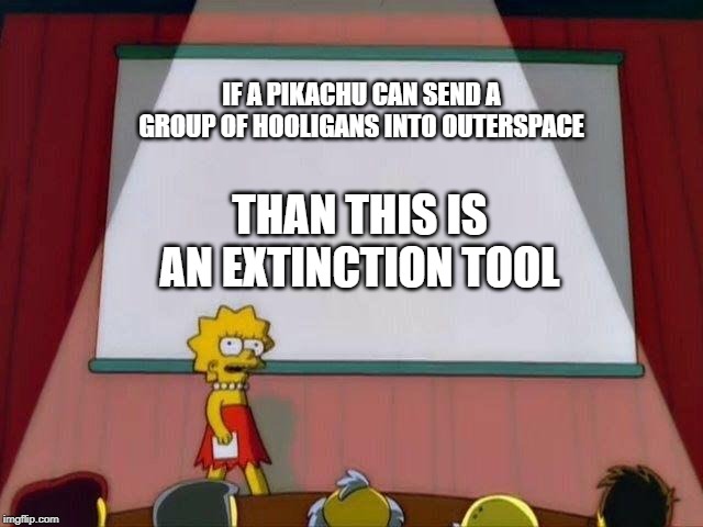 Lisa Simpson's Presentation | IF A PIKACHU CAN SEND A GROUP OF HOOLIGANS INTO OUTERSPACE; THAN THIS IS AN EXTINCTION TOOL | image tagged in lisa simpson's presentation | made w/ Imgflip meme maker