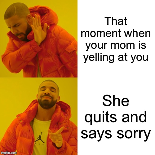 Drake Hotline Bling Meme | That moment when your mom is yelling at you; She quits and says sorry | image tagged in memes,drake hotline bling | made w/ Imgflip meme maker