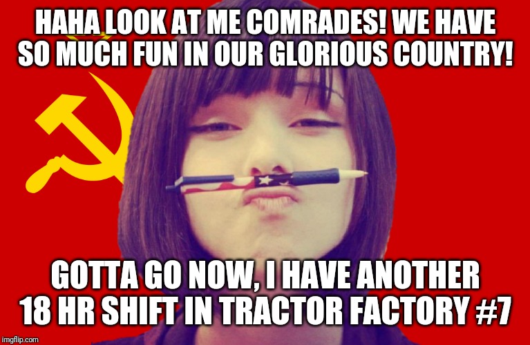 If memes existed in the USSR | HAHA LOOK AT ME COMRADES! WE HAVE SO MUCH FUN IN OUR GLORIOUS COUNTRY! GOTTA GO NOW, I HAVE ANOTHER 18 HR SHIFT IN TRACTOR FACTORY #7 | image tagged in communist girl | made w/ Imgflip meme maker