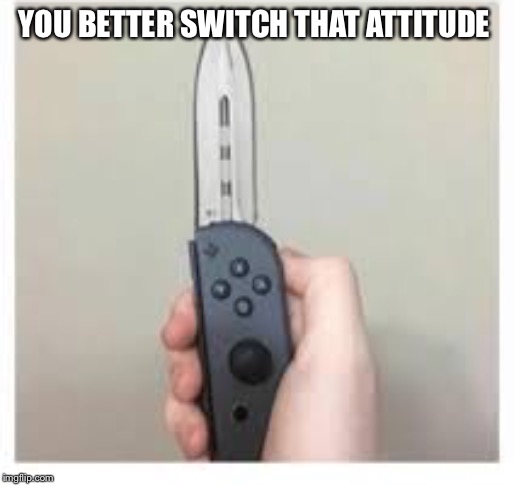YOU BETTER SWITCH THAT ATTITUDE | made w/ Imgflip meme maker