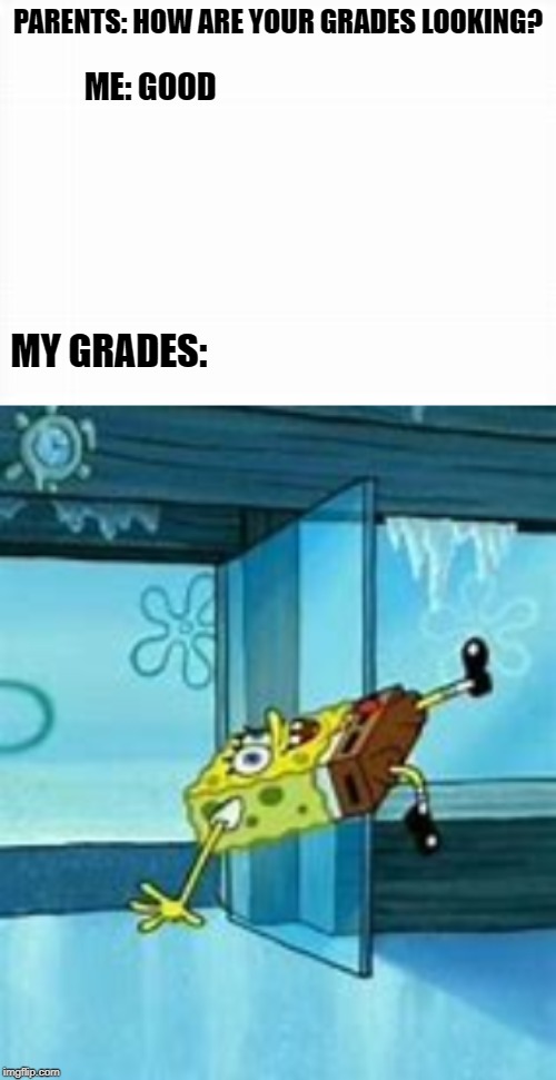 My grades be slippin' but Im  still drippin' | PARENTS: HOW ARE YOUR GRADES LOOKING? ME: GOOD; MY GRADES: | image tagged in spongebob,memes,funny memes | made w/ Imgflip meme maker