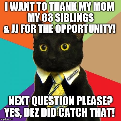 Black Cat | I WANT TO THANK MY MOM 
MY 63 SIBLINGS & JJ FOR THE OPPORTUNITY! #WeDemBoys; NEXT QUESTION PLEASE? YES, DEZ DID CATCH THAT! | image tagged in memes,business cat,dez bryant,dallas cowboys,wedemboys,black cat | made w/ Imgflip meme maker