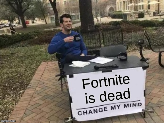 Change My Mind | Fortnite is dead | image tagged in memes,change my mind | made w/ Imgflip meme maker