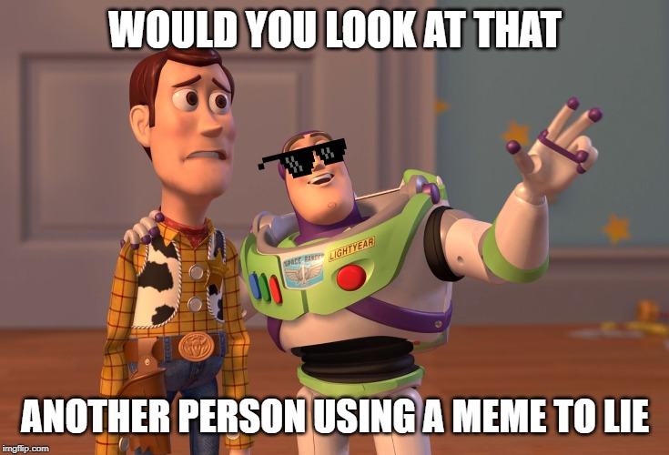 X, X Everywhere Meme | WOULD YOU LOOK AT THAT; ANOTHER PERSON USING A MEME TO LIE | image tagged in memes,x x everywhere | made w/ Imgflip meme maker