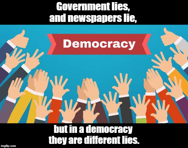 Democracy | Government lies, 
and newspapers lie, but in a democracy 
they are different lies. | image tagged in political | made w/ Imgflip meme maker