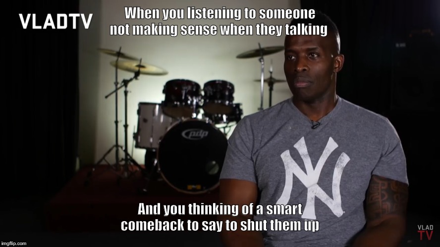 When you listening to someone not making sense when they talking; And you thinking of a smart comeback to say to shut them up | image tagged in comeback,my face when someone asks a stupid question | made w/ Imgflip meme maker