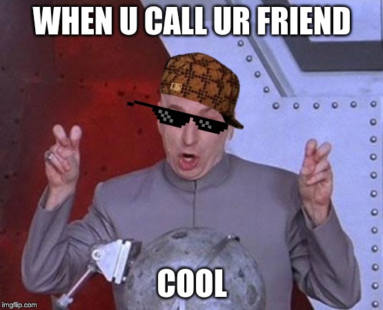 Dr Evil Laser Meme | WHEN U CALL UR FRIEND; COOL | image tagged in memes,dr evil laser | made w/ Imgflip meme maker