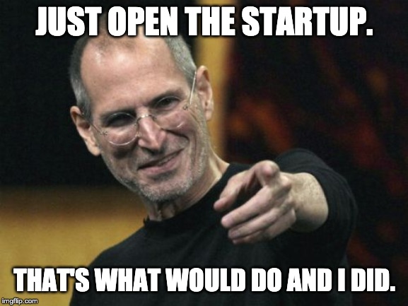 Steve Jobs Meme | JUST OPEN THE STARTUP. THAT'S WHAT WOULD DO AND I DID. | image tagged in memes,steve jobs | made w/ Imgflip meme maker