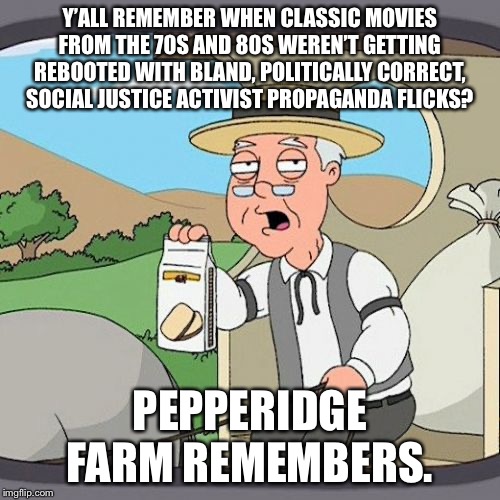 Movies now are just political ads | Y’ALL REMEMBER WHEN CLASSIC MOVIES FROM THE 70S AND 80S WEREN’T GETTING REBOOTED WITH BLAND, POLITICALLY CORRECT, SOCIAL JUSTICE ACTIVIST PROPAGANDA FLICKS? PEPPERIDGE FARM REMEMBERS. | image tagged in memes,pepperidge farm remembers,politically correct,movie,social justice,hollywood | made w/ Imgflip meme maker