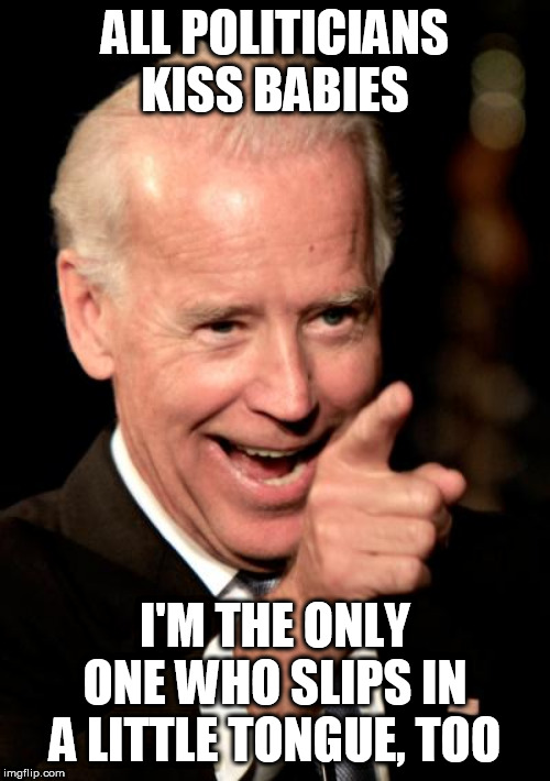 Smilin Biden | ALL POLITICIANS KISS BABIES; I'M THE ONLY ONE WHO SLIPS IN A LITTLE TONGUE, TOO | image tagged in memes,smilin biden | made w/ Imgflip meme maker