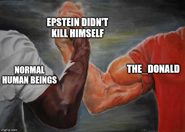 Arm wrestling meme template | EPSTEIN DIDN'T KILL HIMSELF; THE_DONALD; NORMAL HUMAN BEINGS | image tagged in arm wrestling meme template,AdviceAnimals | made w/ Imgflip meme maker