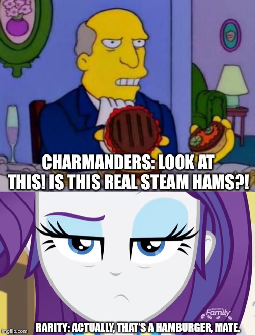Charmander asked Rarity about the steamed ham as a Burger? | CHARMANDERS: LOOK AT THIS! IS THIS REAL STEAM HAMS?! RARITY: ACTUALLY, THAT’S A HAMBURGER, MATE. | image tagged in steamed hams,hamburger,rarity,charmander,simpsons,mlp | made w/ Imgflip meme maker