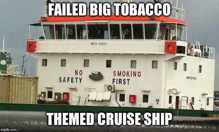 No Safety Smoking First | FAILED BIG TOBACCO; THEMED CRUISE SHIP | image tagged in no safety smoking first | made w/ Imgflip meme maker