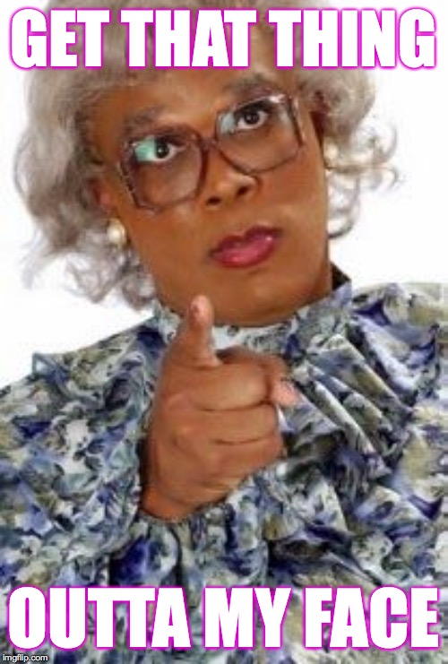 Madea Happy Birthday | GET THAT THING OUTTA MY FACE | image tagged in madea happy birthday | made w/ Imgflip meme maker