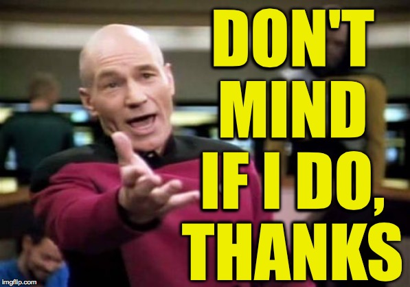 Picard Wtf Meme | DON'T
MIND
IF I DO,
THANKS | image tagged in memes,picard wtf | made w/ Imgflip meme maker