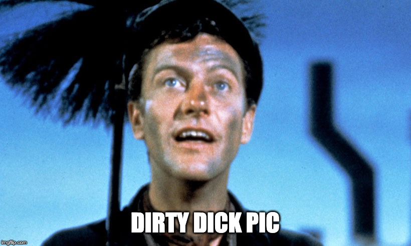 Dick Van Dyke from Mary Poppins | DIRTY DICK PIC | image tagged in dick van dyke from mary poppins | made w/ Imgflip meme maker