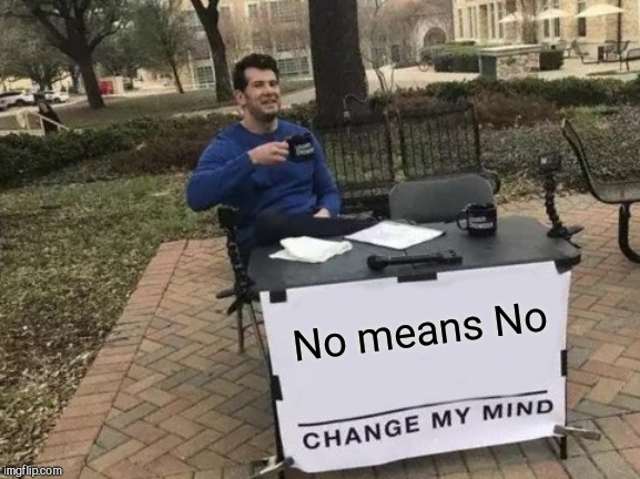 Change My Mind Meme | No means No | image tagged in memes,change my mind | made w/ Imgflip meme maker
