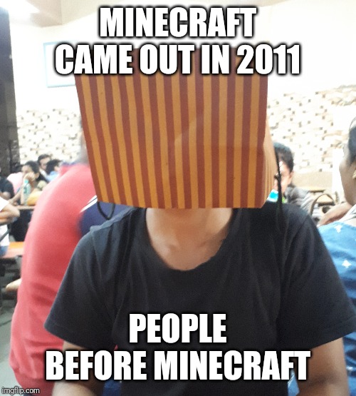 MINECRAFT CAME OUT IN 2011; PEOPLE BEFORE MINECRAFT | image tagged in minecraft | made w/ Imgflip meme maker