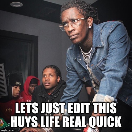 Young Thug and Lil Durk troubleshooting | LETS JUST EDIT THIS HUYS LIFE REAL QUICK | image tagged in young thug and lil durk troubleshooting | made w/ Imgflip meme maker