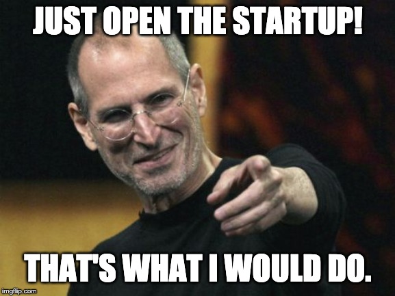 Steve Jobs Meme | JUST OPEN THE STARTUP! THAT'S WHAT I WOULD DO. | image tagged in memes,steve jobs | made w/ Imgflip meme maker