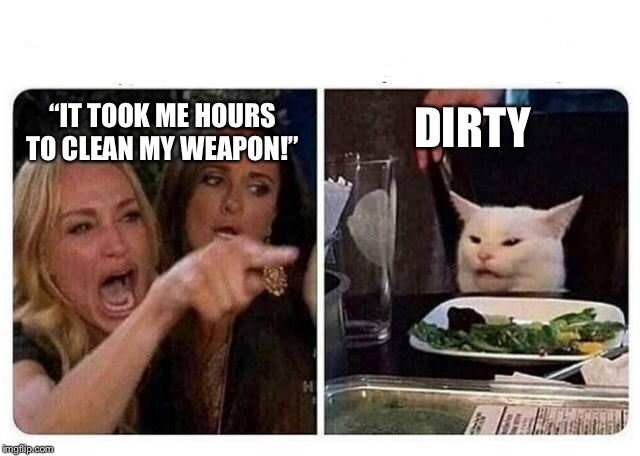 Cat at Dinner | DIRTY; “IT TOOK ME HOURS TO CLEAN MY WEAPON!” | image tagged in cat at dinner | made w/ Imgflip meme maker