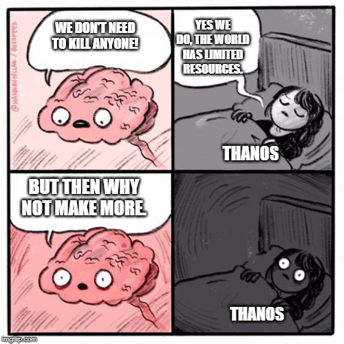 Thanos lying awake. | YES WE DO, THE WORLD HAS LIMITED RESOURCES. WE DON'T NEED TO KILL ANYONE! THANOS; BUT THEN WHY NOT MAKE MORE. THANOS | image tagged in thanos snap,avengers endgame | made w/ Imgflip meme maker