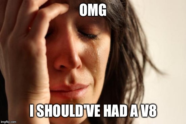 First World Problems | OMG; I SHOULD'VE HAD A V8 | image tagged in memes,first world problems | made w/ Imgflip meme maker