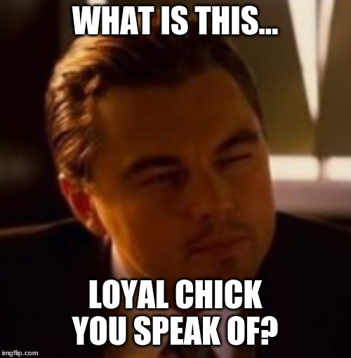 WHAT IS THIS... LOYAL CHICK YOU SPEAK OF? | made w/ Imgflip meme maker