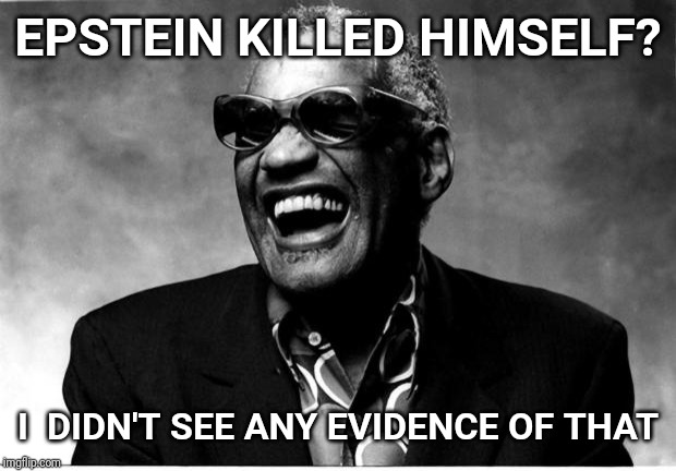 Even a blind man can see it. | EPSTEIN KILLED HIMSELF? I  DIDN'T SEE ANY EVIDENCE OF THAT | image tagged in ray charles,jeffrey epstein,epstein,bill clinton,hillary clinton | made w/ Imgflip meme maker
