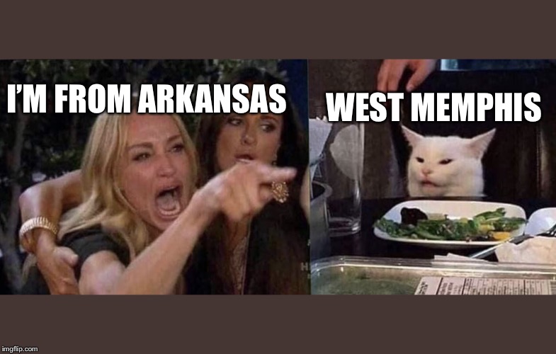 woman yelling at cat | WEST MEMPHIS; I’M FROM ARKANSAS | image tagged in woman yelling at cat | made w/ Imgflip meme maker