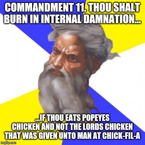 Advice God Meme | COMMANDMENT 11. THOU SHALT BURN IN INTERNAL DAMNATION... ...IF THOU EATS POPEYES CHICKEN AND NOT THE LORDS CHICKEN THAT WAS GIVEN UNTO MAN AT CHICK-FIL-A | image tagged in memes,advice god | made w/ Imgflip meme maker