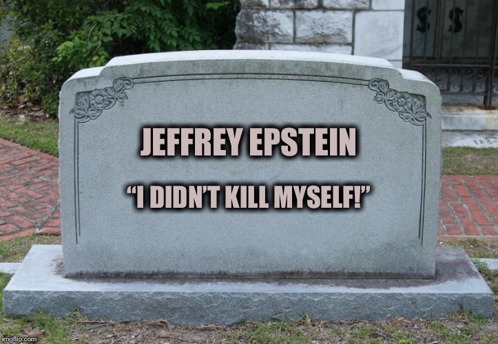 Should Have Checked Here First | JEFFREY EPSTEIN; “I DIDN’T KILL MYSELF!” | image tagged in epstein,suicide,kill | made w/ Imgflip meme maker