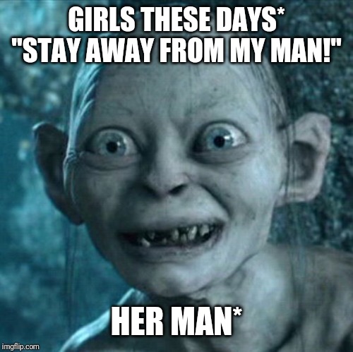 Gollum | GIRLS THESE DAYS*
"STAY AWAY FROM MY MAN!"; HER MAN* | image tagged in memes,gollum | made w/ Imgflip meme maker