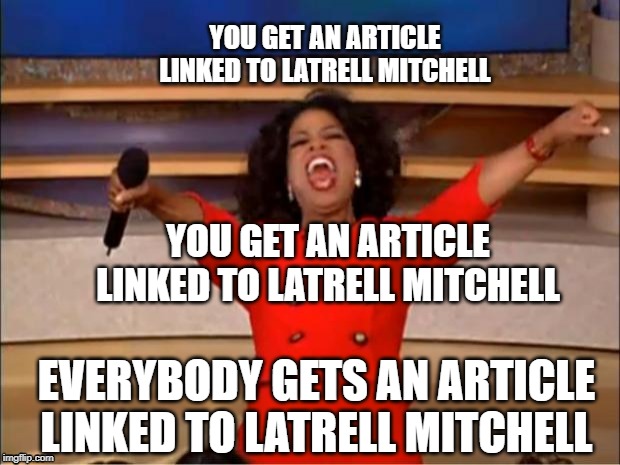 Oprah You Get A Meme | YOU GET AN ARTICLE LINKED TO LATRELL MITCHELL; YOU GET AN ARTICLE LINKED TO LATRELL MITCHELL; EVERYBODY GETS AN ARTICLE LINKED TO LATRELL MITCHELL | image tagged in memes,oprah you get a | made w/ Imgflip meme maker