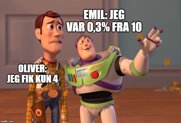 X, X Everywhere | EMIL: JEG VAR 0,3% FRA 10; OLIVER: JEG FIK KUN 4 | image tagged in memes,x x everywhere | made w/ Imgflip meme maker