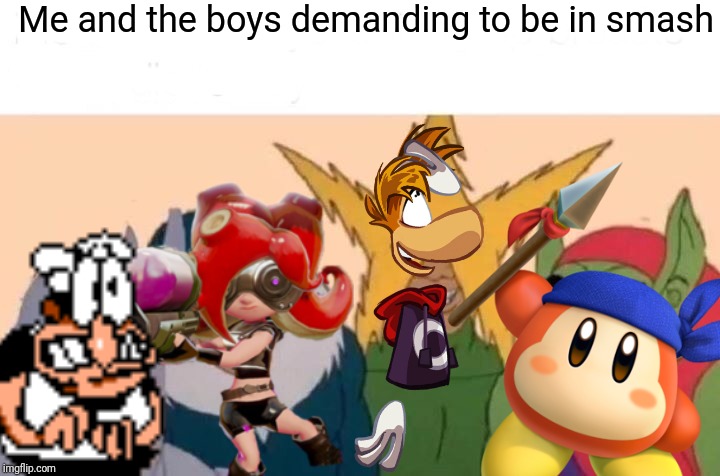 Me And The Boys | Me and the boys demanding to be in smash | image tagged in memes,me and the boys,bandana dee,octoling,rayman,smash bros | made w/ Imgflip meme maker