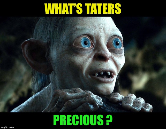Lord of the Rings - Smeegle | WHAT’S TATERS PRECIOUS ? | image tagged in lord of the rings - smeegle | made w/ Imgflip meme maker
