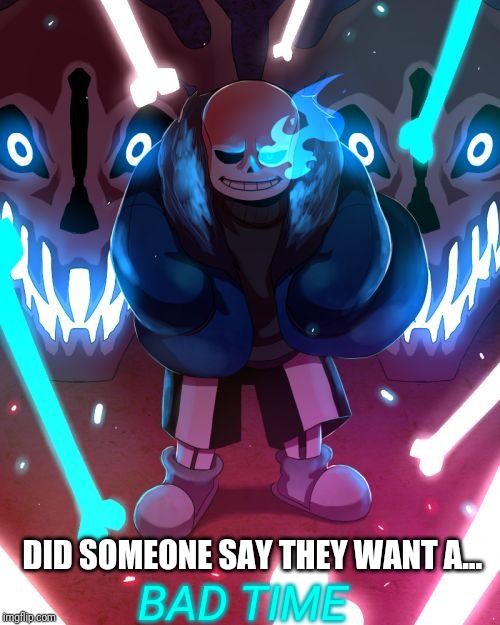 Sans Undertale | BAD TIME DID SOMEONE SAY THEY WANT A... | image tagged in sans undertale | made w/ Imgflip meme maker