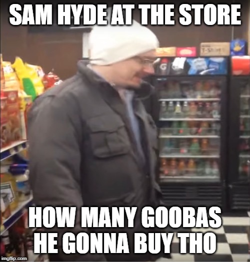 SAM HYDE AT THE STORE; HOW MANY GOOBAS HE GONNA BUY THO | made w/ Imgflip meme maker