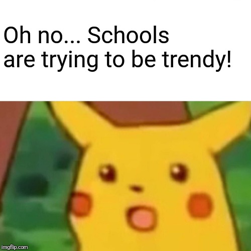 Surprised Pikachu Meme | Oh no... Schools are trying to be trendy! | image tagged in memes,surprised pikachu | made w/ Imgflip meme maker