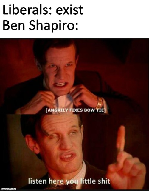 listen here you little shit | Liberals: exist
Ben Shapiro: | image tagged in listen here you little shit | made w/ Imgflip meme maker