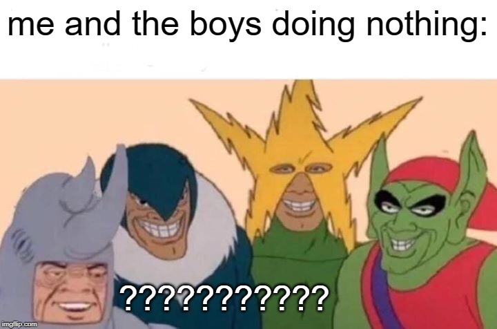Me And The Boys | me and the boys doing nothing:; ??????????? | image tagged in memes,me and the boys | made w/ Imgflip meme maker
