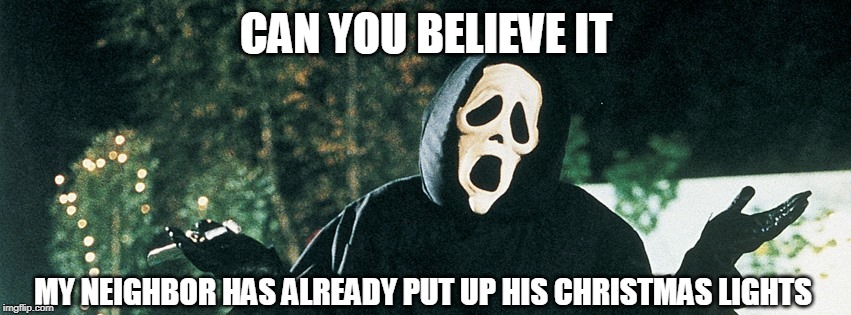 And you thought I was evil | CAN YOU BELIEVE IT; MY NEIGHBOR HAS ALREADY PUT UP HIS CHRISTMAS LIGHTS | image tagged in scream,scary movie,christmas lights,just a joke | made w/ Imgflip meme maker