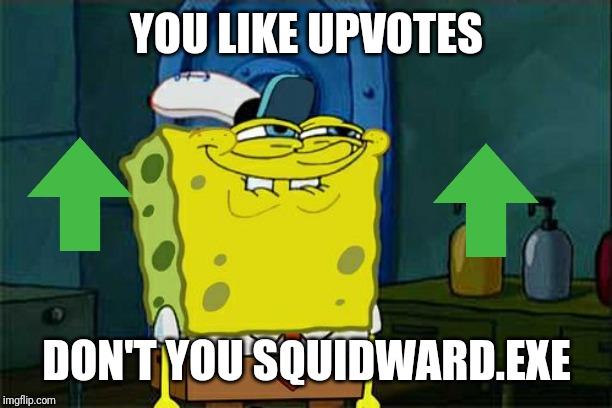 Don't You Squidward Meme | YOU LIKE UPVOTES; DON'T YOU SQUIDWARD.EXE | image tagged in memes,dont you squidward | made w/ Imgflip meme maker