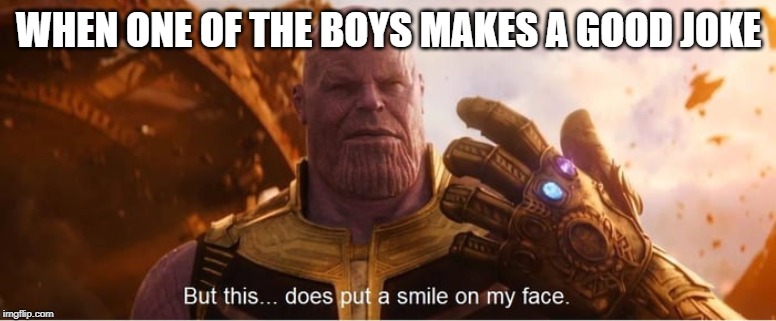But this does put a smile on my face | WHEN ONE OF THE BOYS MAKES A GOOD JOKE | image tagged in but this does put a smile on my face | made w/ Imgflip meme maker